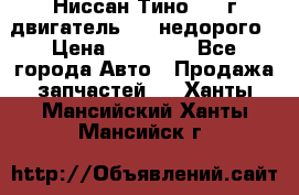Ниссан Тино 1999г двигатель 1.8 недорого › Цена ­ 12 000 - Все города Авто » Продажа запчастей   . Ханты-Мансийский,Ханты-Мансийск г.